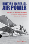 British Imperial Air Power: The Royal Air Forces and the Defense of Australia and New Zealand Between the World Wars