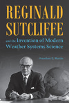 Reginald Sutcliffe and the Invention of Modern Weather Systems Science by Jonathan E. Martin